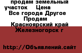 продам земельный участок  › Цена ­ 60 000 - Все города Другое » Продам   . Красноярский край,Железногорск г.